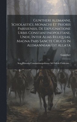 bokomslag Guntheri Alemanni, Scholastici, Monachi Et Prioris Parisiensis, De Expugnatione Urbis Constantinopolitane, Unde, Inter Alias Reliquias, Magna Pars Sancte Crucis In Alemanniam Est Allata