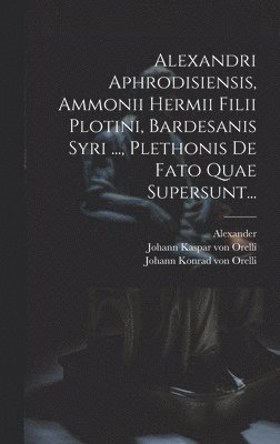 bokomslag Alexandri Aphrodisiensis, Ammonii Hermii Filii Plotini, Bardesanis Syri ..., Plethonis De Fato Quae Supersunt...