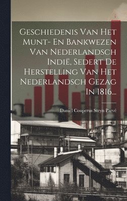 bokomslag Geschiedenis Van Het Munt- En Bankwezen Van Nederlandsch Indi, Sedert De Herstelling Van Het Nederlandsch Gezag In 1816...