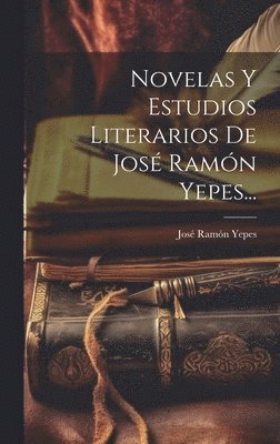 José Ramón Yepes, José Ramón - Novelas Y Estudios Literarios De José Ramón Yepes..., Inbunden