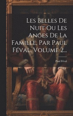 bokomslag Les Belles De Nuit Ou Les Anges De La Famille, Par Paul Féval, Volume 2...