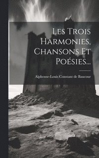 bokomslag Les Trois Harmonies, Chansons Et Poésies...