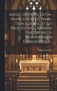 bokomslag Missel De Paris, Latin-franois Avec Prime, Tierce, Sexte, Et Les Processions, Imprim Par Ordre De Monseigneur L'archevque...