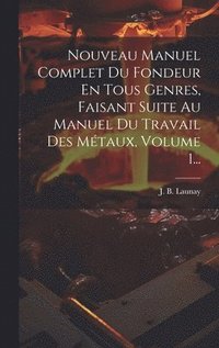 bokomslag Nouveau Manuel Complet Du Fondeur En Tous Genres, Faisant Suite Au Manuel Du Travail Des Mtaux, Volume 1...
