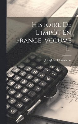 Histoire De L'impôt En France, Volume 1...