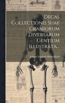 Decas Collectionis Suae Craniorum Diversarum Gentium Illustrata... 1