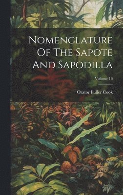 Orator Fuller Cook - Nomenclature Of The Sapote And Sapodilla; Volume 16, Inbunden