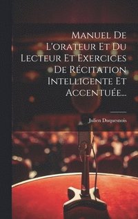 bokomslag Manuel De L'orateur Et Du Lecteur Et Exercices De Rcitation Intelligente Et Accentue...