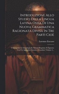 bokomslag Introduzione Allo Studio Della Lingua Latina Ossia Di Una Nuova Grammatica Ragionata Divisa In Tre Parti Cio