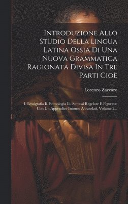 Introduzione Allo Studio Della Lingua Latina Ossia Di Una Nuova Grammatica Ragionata Divisa In Tre Parti Cio 1