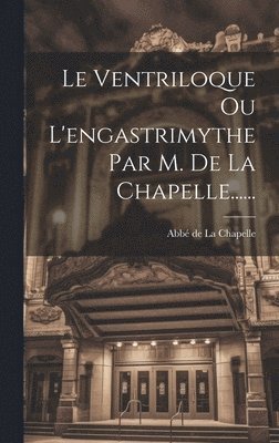 bokomslag Le Ventriloque Ou L'engastrimythe Par M. De La Chapelle......