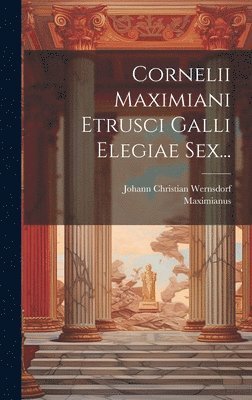 Maximianus, Johann Christian Wernsdorf - Cornelii Maximiani Etrusci Galli Elegiae Sex..., Inbunden