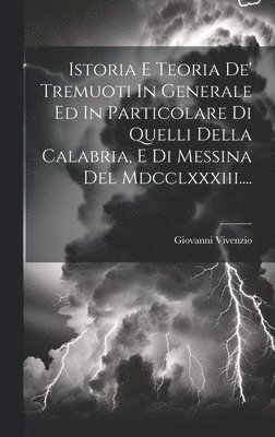 Istoria E Teoria De' Tremuoti In Generale Ed In Particolare Di Quelli Della Calabria, E Di Messina Del Mdcclxxxiii....