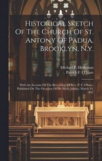 bokomslag Historical Sketch Of The Church Of St. Antony Of Padua, Brooklyn, N.y.