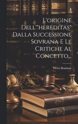 Pietro Bonfante - L'origine Dell'"hereditas" Dalla Successione Sovrana E Le Critiche Al Concetto..., Inbunden