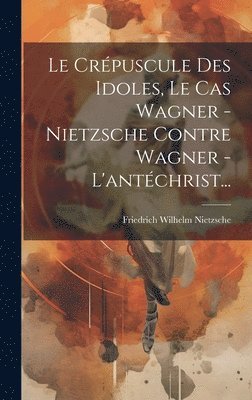 bokomslag Crépuscule Des Idoles, Le Cas Wagner - Nietzsche Contre Wagner - L'antéchrist...