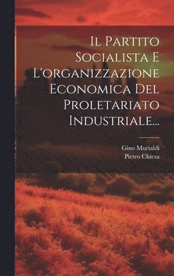 Il Partito Socialista E L'organizzazione Economica Del Proletariato Industriale... 1