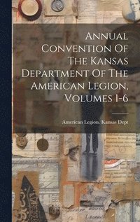 bokomslag Annual Convention Of The Kansas Department Of The American Legion, Volumes 1-6