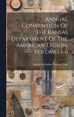 Annual Convention Of The Kansas Department Of The American Legion, Volumes 1-6 1