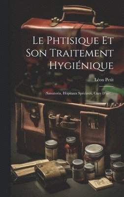 Léon Petit - Phtisique Et Son Traitement Hygiénique, Inbunden