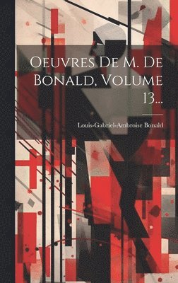 Louis-Gabriel-Ambroise Bonald (Vicomt - Oeuvres De M. De Bonald, Volume 13..., Inbunden