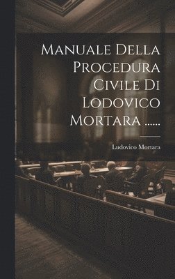 Manuale Della Procedura Civile Di Lodovico Mortara ...... 1