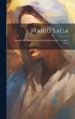 bokomslag Mariu Saga: Legender Om Jomfru Maria Og Hendes Jertegn, Volume 1, Part 1