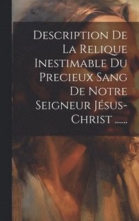 bokomslag Description De La Relique Inestimable Du Precieux Sang De Notre Seigneur Jsus-christ ......