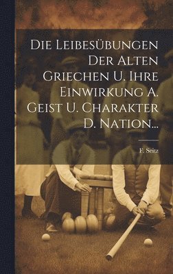 bokomslag Die Leibesbungen Der Alten Griechen U. Ihre Einwirkung A. Geist U. Charakter D. Nation...