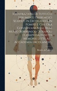 bokomslag Illustrazioni Di Tutti Gli Strumenti Chirurgici Scavati In Ercolano E In Pompei E Che Ora Conservans Neal Real Museo Borbonico Di Napoli I Compresa In Sette Memorie Lette All' Accademia Ercolanese...