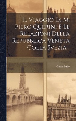 Il Viaggio Di M. Piero Querini E Le Relazioni Della Repubblica Veneta Colla Svezia... 1