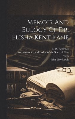 Memoir And Eulogy Of Dr. Elisha Kent Kane 1