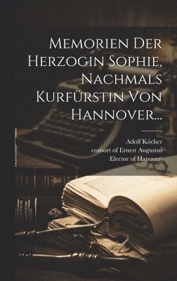 Memorien Der Herzogin Sophie, Nachmals Kurfrstin Von Hannover... 1