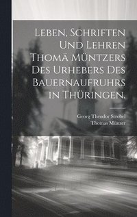 bokomslag Leben, Schriften und Lehren Thom Mntzers des Urhebers des Bauernaufruhrs in Thringen.