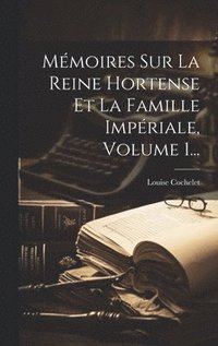 bokomslag Mmoires Sur La Reine Hortense Et La Famille Impriale, Volume 1...