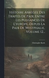 bokomslag Histoire Abrge Des Traits De Paix, Entre Les Puissances De L'europe, Depuis La Paix De Westphalie, Volume 12...