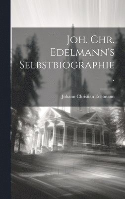 Joh. Chr. Edelmann's Selbstbiographie. 1