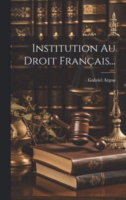 Gabriel Argou - Institution Au Droit Français..., Inbunden