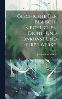 bokomslag Geschichte der biblisch-kirchlichen Dicht- und Tonkunst und ihrer Werke.