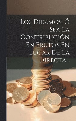 Los Diezmos,  Sea La Contribucin En Frutos En Lugar De La Directa... 1