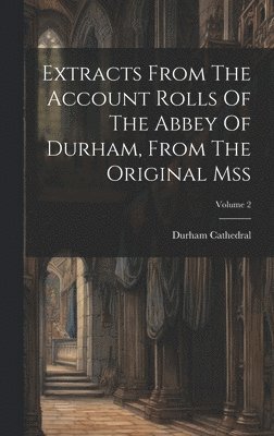 bokomslag Extracts From The Account Rolls Of The Abbey Of Durham, From The Original Mss; Volume 2