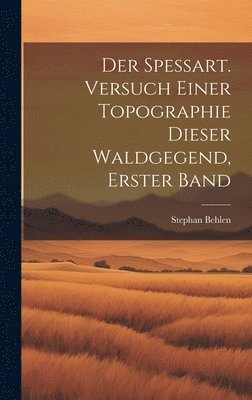 bokomslag Spessart. Versuch einer Topographie dieser Waldgegend, Erster Band