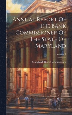 bokomslag Annual Report Of The Bank Commissioner Of The State Of Maryland; Volume 1