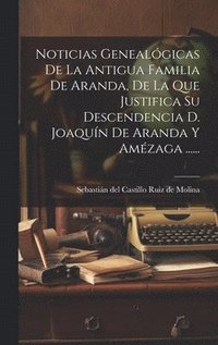 bokomslag Noticias Genealgicas De La Antigua Familia De Aranda, De La Que Justifica Su Descendencia D. Joaqun De Aranda Y Amzaga ......