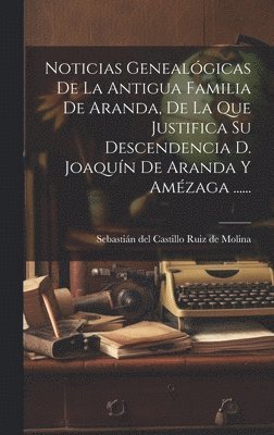 bokomslag Noticias Genealgicas De La Antigua Familia De Aranda, De La Que Justifica Su Descendencia D. Joaqun De Aranda Y Amzaga ......