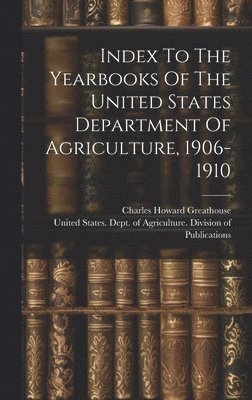 Charles Howard Greathouse, United States Dept of Agriculture Di - Index To The Yearbooks Of The United States Department Of Agriculture, 1906-1910, Inbunden
