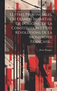 bokomslag Lettres Provinciales, Ou Examen Impartial De L'origine, De La Constitution Et Des Rvolutions De La Monarchie Franaise...