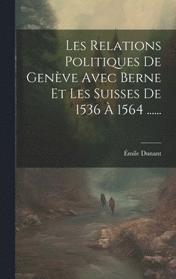 bokomslag Les Relations Politiques De Genve Avec Berne Et Les Suisses De 1536  1564 ......