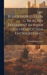 bokomslag Die Bundesvorstellung im Alten Testament in ihrer geschichtlichen Entwickelung.