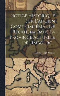 bokomslag Notice Historique Sur L'ancien Comt Imprial De Reckheim Dans La Province Actuelle De Limbourg...